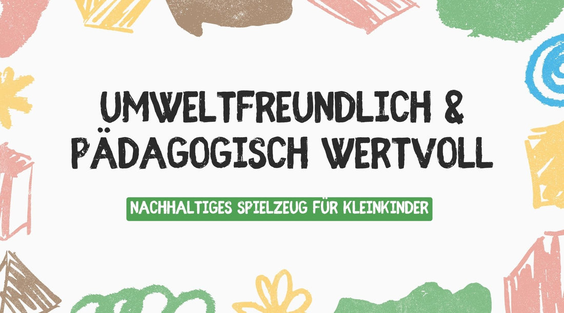 Nachhaltiges Spielzeug für Kleinkinder – Umweltfreundlich & pädagogisch wertvoll